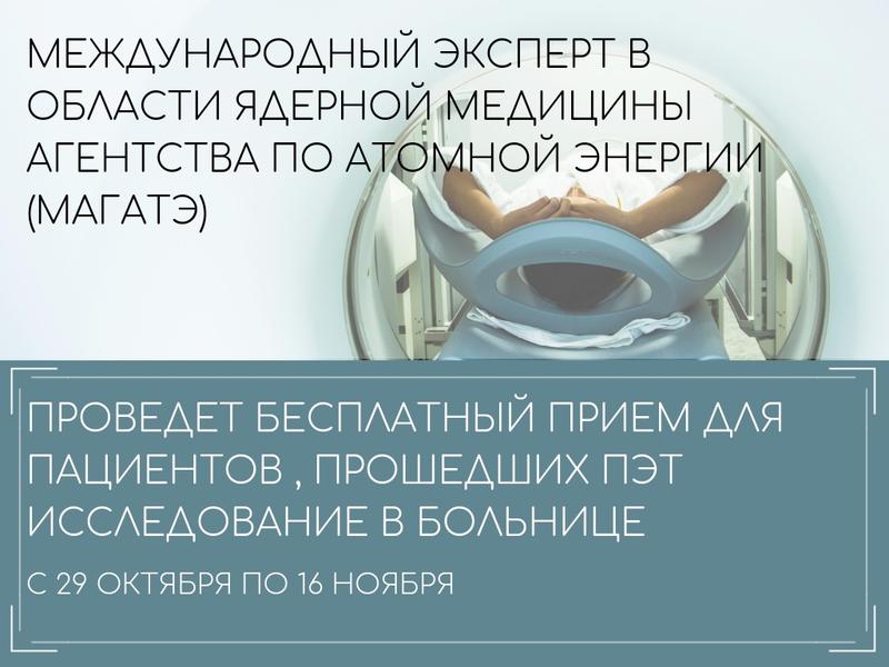 МЕЖДУНАРОДНЫЙ ЭКСПЕРТ В ОБЛАСТИ ЯДЕРНОЙ МЕДИЦИНЫ АГЕНТСТВА ПО АТОМНОЙ ЭНЕРГИИ (МАГАТЭ) ПРОВЕДЕТ БЕСПЛАТНЫЙ ПРИЕМ ДЛЯ ПАЦИЕНТОВ, ПРОШЕДШИХ ПЭТ ИССЛЕДОВАНИЕ В БОЛЬНИЦЕ