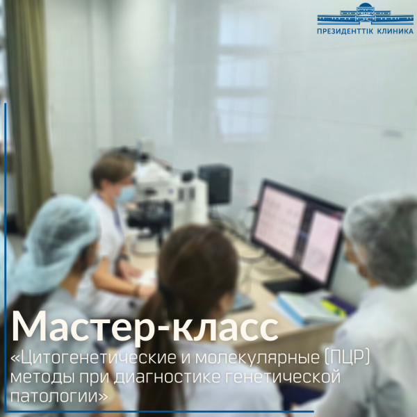 "Генетикалық патологияны диагностикалаудағы цитогенетикалық және молекулалық (ПТР) әдістер" тақырыбында шеберлік-класы