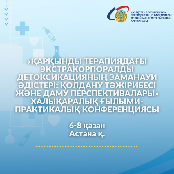 «ҚАРҚЫНДЫ ТЕРАПИЯДАҒЫ ЭКСТРАКОРПОРАЛДЫ ДЕТОКСИКАЦИЯНЫҢ ЗАМАНАУИ ӘДІСТЕРІ: ҚОЛДАНУ ТӘЖІРИБЕСІ ЖӘНЕ ДАМУ ПЕРСПЕКТИВАЛАРЫ» ХАЛЫҚАРАЛЫҚ ҒЫЛЫМИ-ПРАКТИКАЛЫҚ КОНФЕРЕНЦИЯСЫ