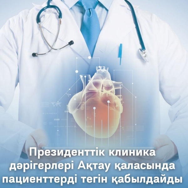 Президенттік клиника дәрігерлері Ақтау қаласында пациенттерді тегін қабылдайды